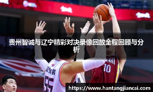 贵州智诚与辽宁精彩对决录像回放全程回顾与分析