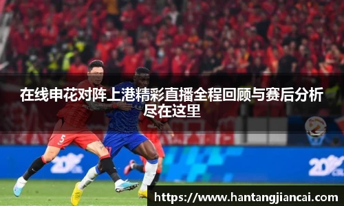 在线申花对阵上港精彩直播全程回顾与赛后分析尽在这里