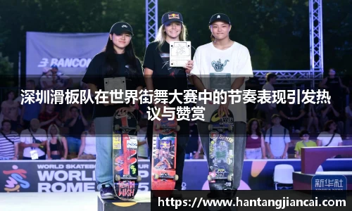 深圳滑板队在世界街舞大赛中的节奏表现引发热议与赞赏