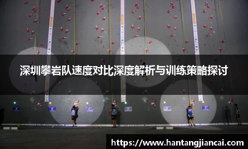 深圳攀岩队速度对比深度解析与训练策略探讨